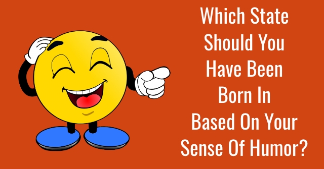 Which State Should You Have Been Born In Based On Your Sense Of Humor?