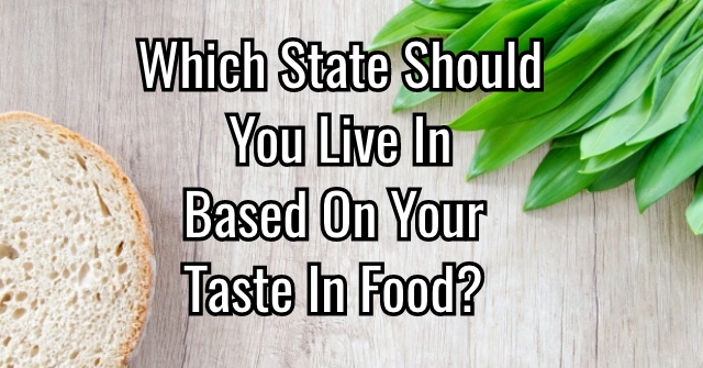 Which State Should You Live In Based On Your Taste In Food?